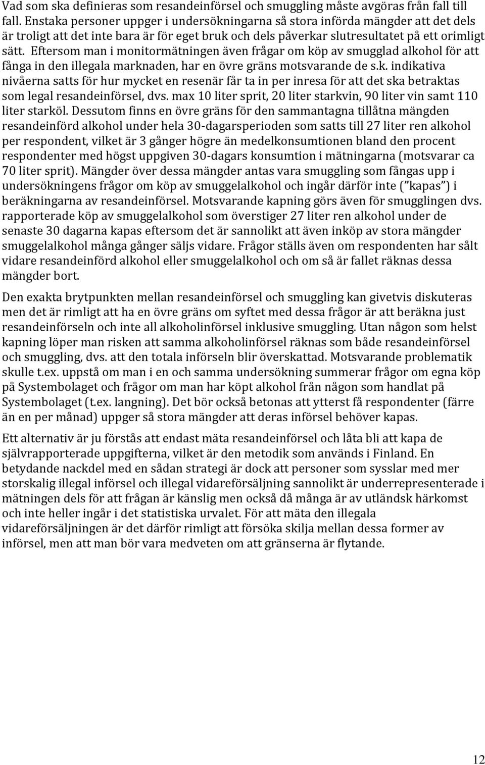 Eftersom man i monitormätningen även frågar om köp av smugglad alkohol för att fånga in den illegala marknaden, har en övre gräns motsvarande de s.k. indikativa nivåerna satts för hur mycket en resenär får ta in per inresa för att det ska betraktas som legal resandeinförsel, dvs.