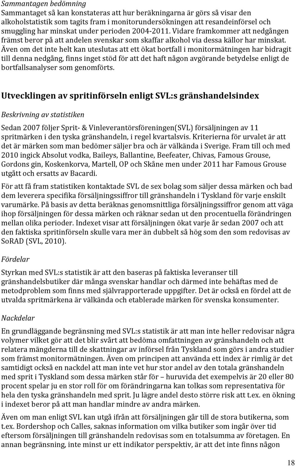 Även om det inte helt kan uteslutas att ett ökat bortfall i monitormätningen har bidragit till denna nedgång, finns inget stöd för att det haft någon avgörande betydelse enligt de bortfallsanalyser