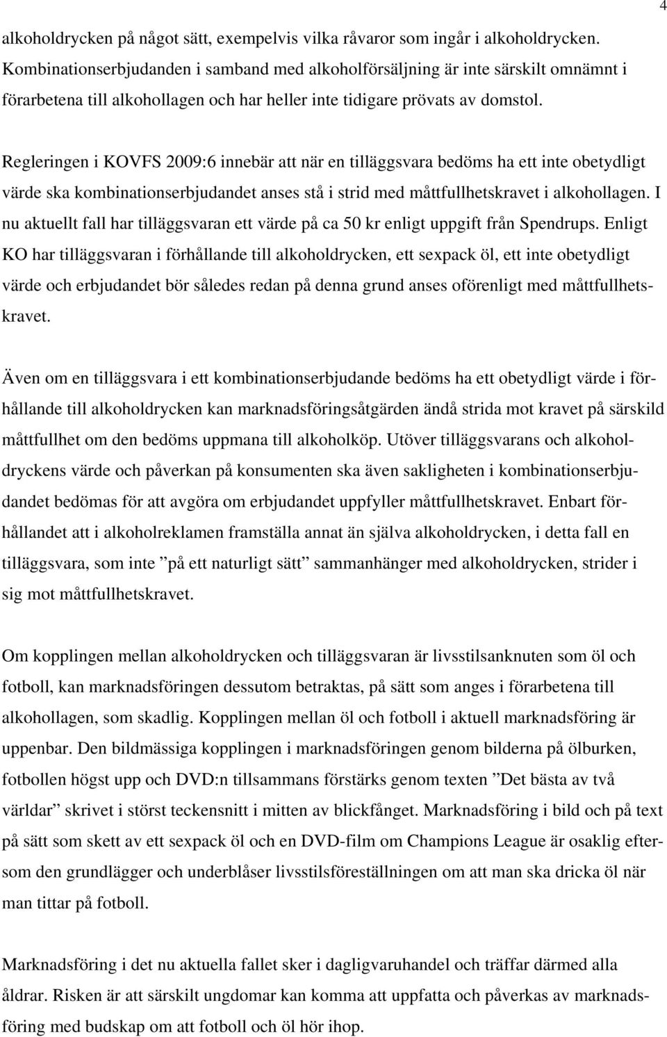 Regleringen i KOVFS 2009:6 innebär att när en tilläggsvara bedöms ha ett inte obetydligt värde ska kombinationserbjudandet anses stå i strid med måttfullhetskravet i alkohollagen.