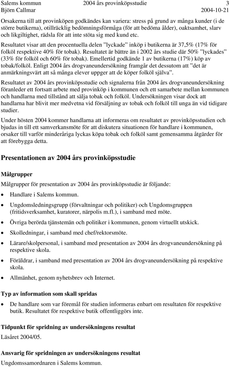 Resultatet är bättre än i 2002 års studie där 50% lyckades (33% för folköl och 60% för tobak). Emellertid godkände 1 av butikerna (17%) köp av tobak/folköl.