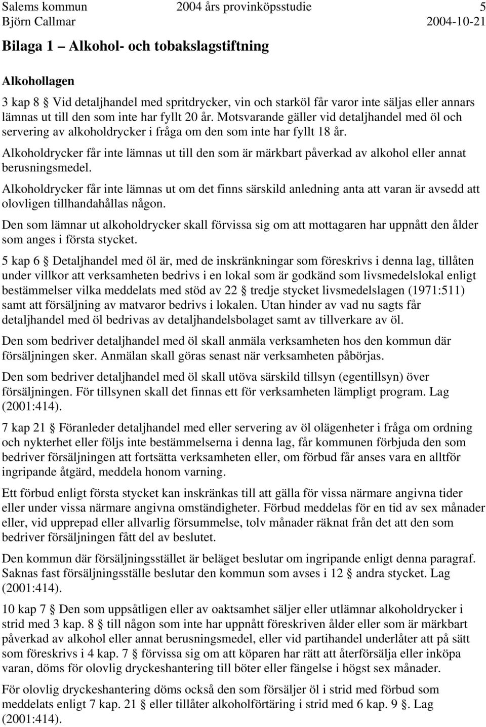 Alkoholdrycker får inte lämnas ut till den som är märkbart påverkad av alkohol eller annat berusningsmedel.