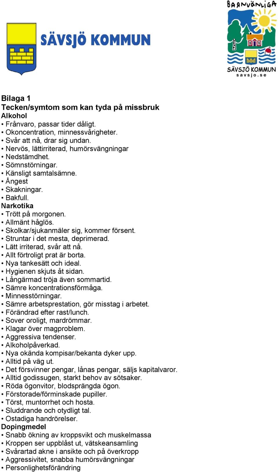 Skolkar/sjukanmäler sig, kommer försent. Struntar i det mesta, deprimerad. Lätt irriterad, svår att nå. Allt förtroligt prat är borta. Nya tankesätt och ideal. Hygienen skjuts åt sidan.