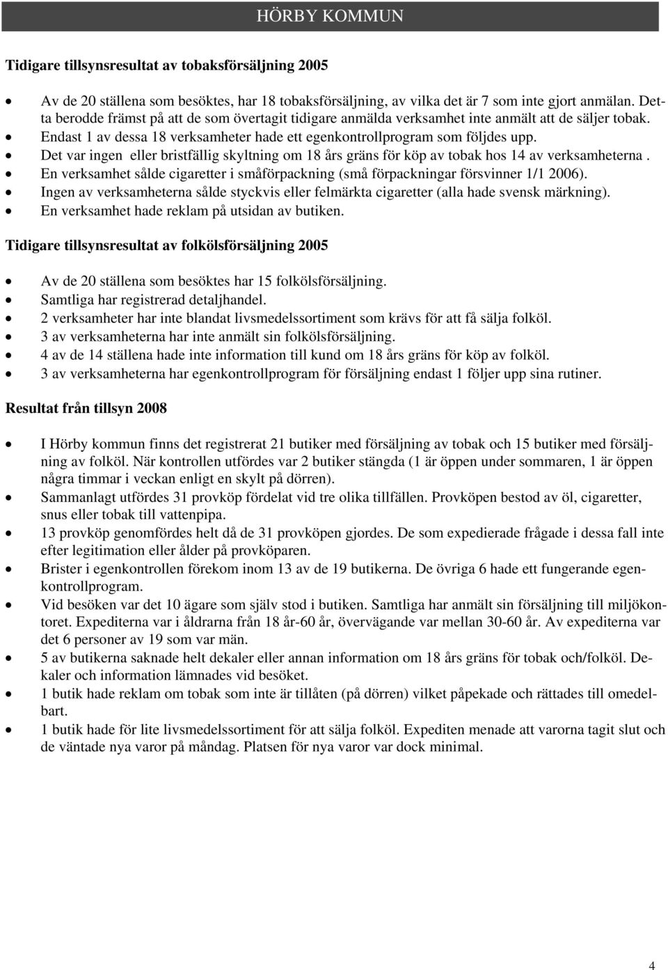 Det var ingen eller bristfällig skyltning om 18 års gräns för köp av tobak hos 14 av verksamheterna. En verksamhet sålde cigaretter i småförpackning (små förpackningar försvinner 1/1 2006).