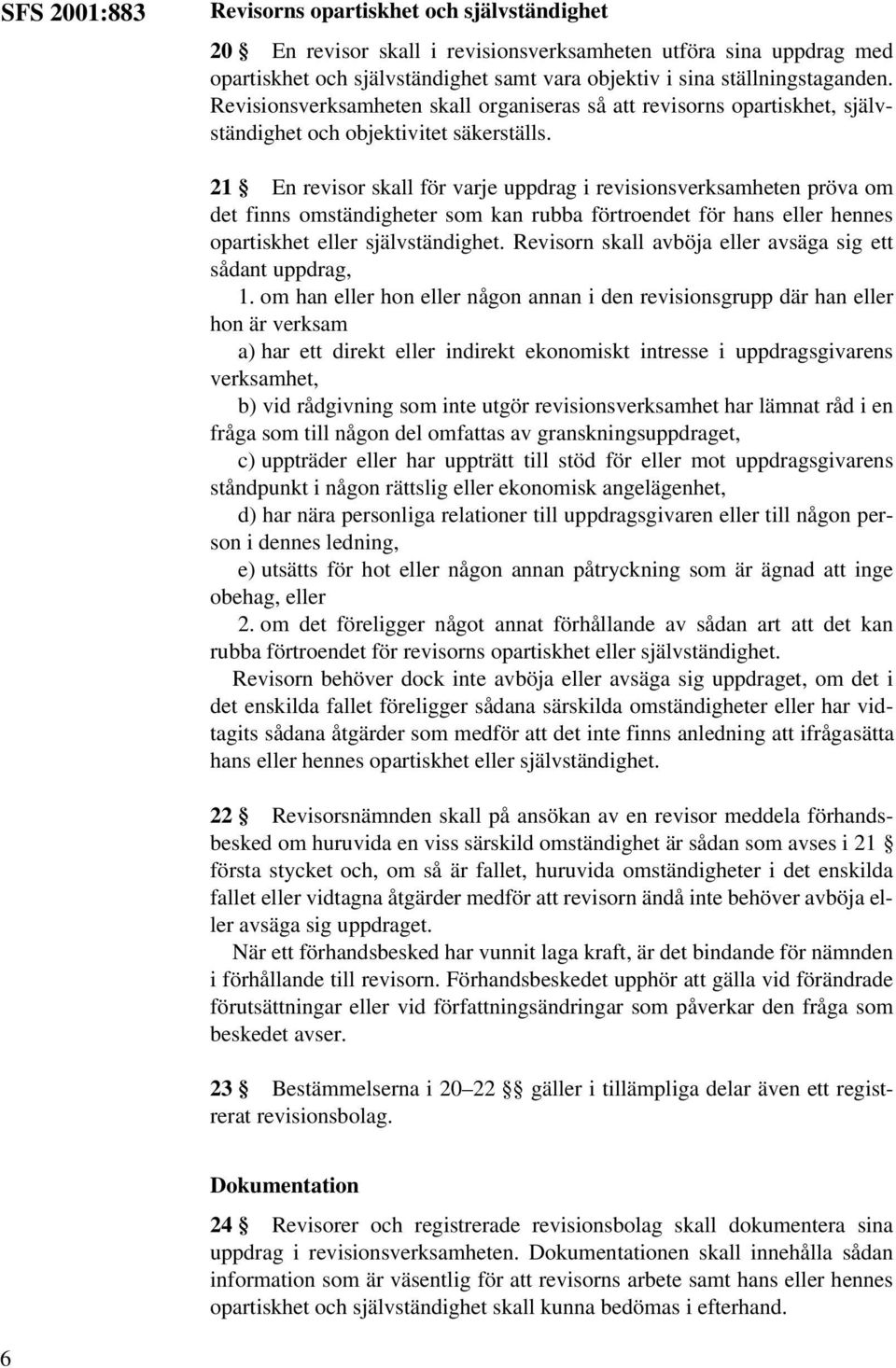 21 En revisor skall för varje uppdrag i revisionsverksamheten pröva om det finns omständigheter som kan rubba förtroendet för hans eller hennes opartiskhet eller självständighet.