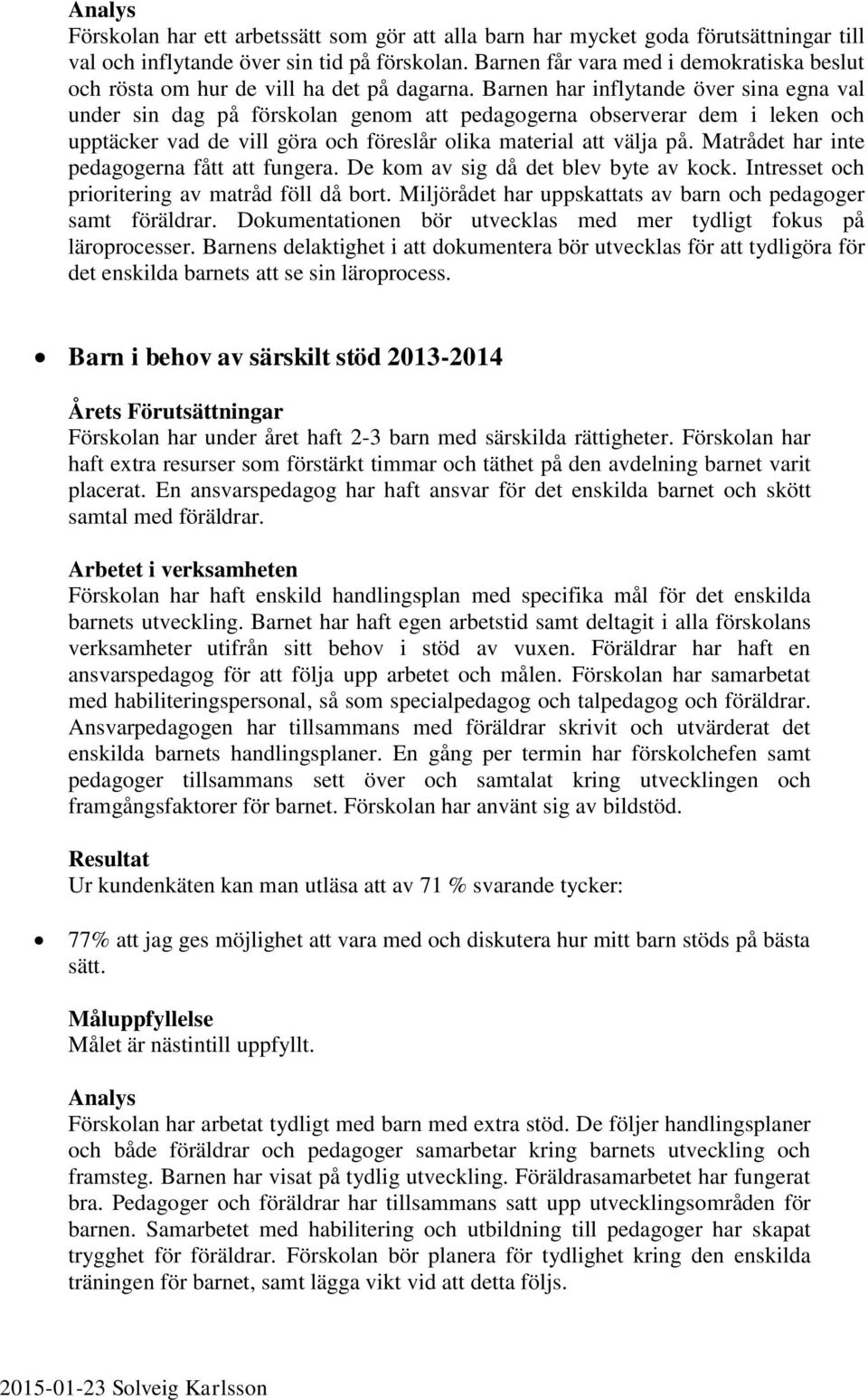Barnen har inflytande över sina egna val under sin dag på förskolan genom att pedagogerna observerar dem i leken och upptäcker vad de vill göra och föreslår olika material att välja på.