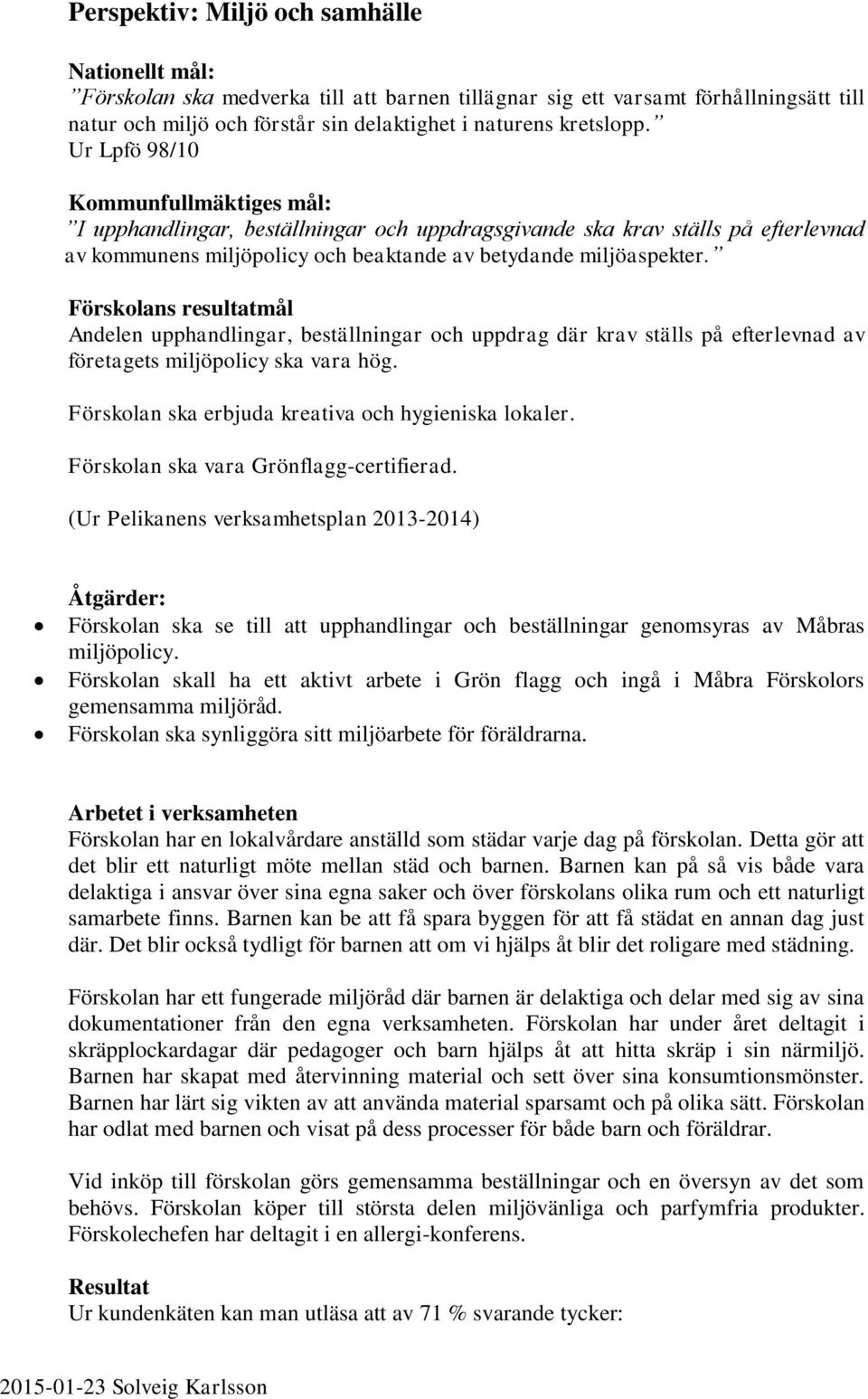 Förskolans resultatmål Andelen upphandlingar, beställningar och uppdrag där krav ställs på efterlevnad av företagets miljöpolicy ska vara hög. Förskolan ska erbjuda kreativa och hygieniska lokaler.