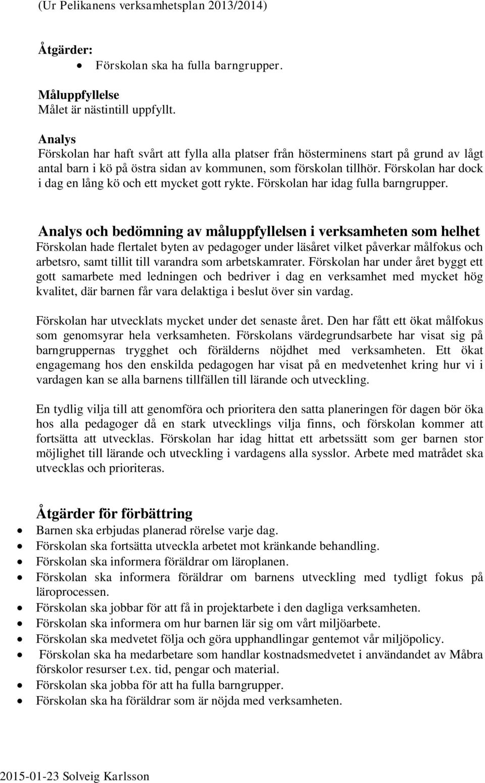 Förskolan har dock i dag en lång kö och ett mycket gott rykte. Förskolan har idag fulla barngrupper.