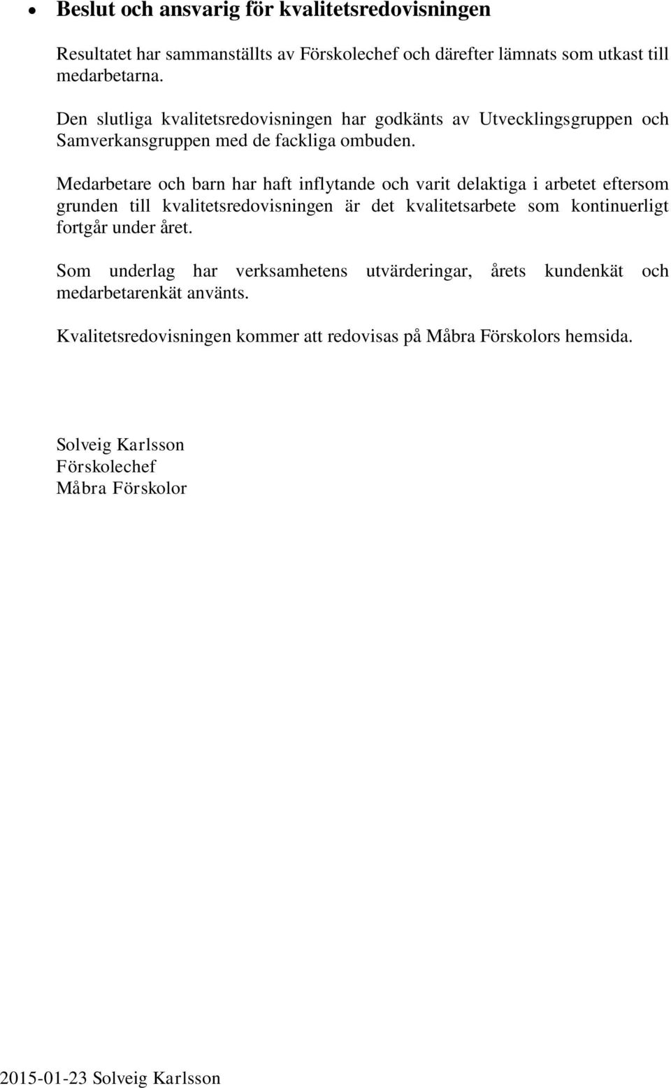 Medarbetare och barn har haft inflytande och varit delaktiga i arbetet eftersom grunden till kvalitetsredovisningen är det kvalitetsarbete som kontinuerligt