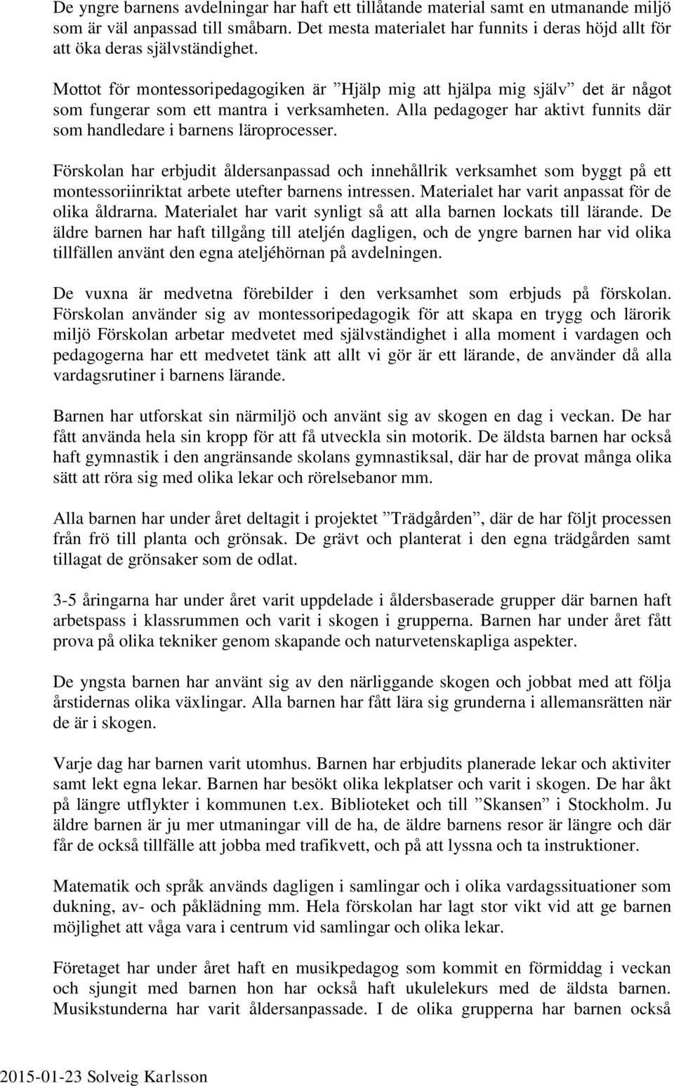 Mottot för montessoripedagogiken är Hjälp mig att hjälpa mig själv det är något som fungerar som ett mantra i verksamheten.