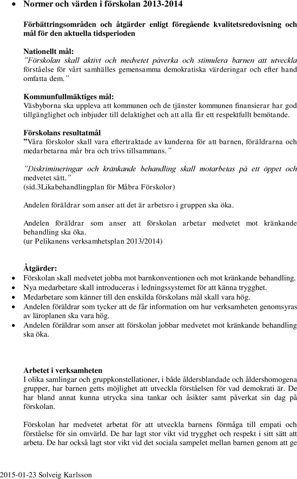 Kommunfullmäktiges mål: Väsbyborna ska uppleva att kommunen och de tjänster kommunen finansierar har god tillgänglighet och inbjuder till delaktighet och att alla får ett respektfullt bemötande.