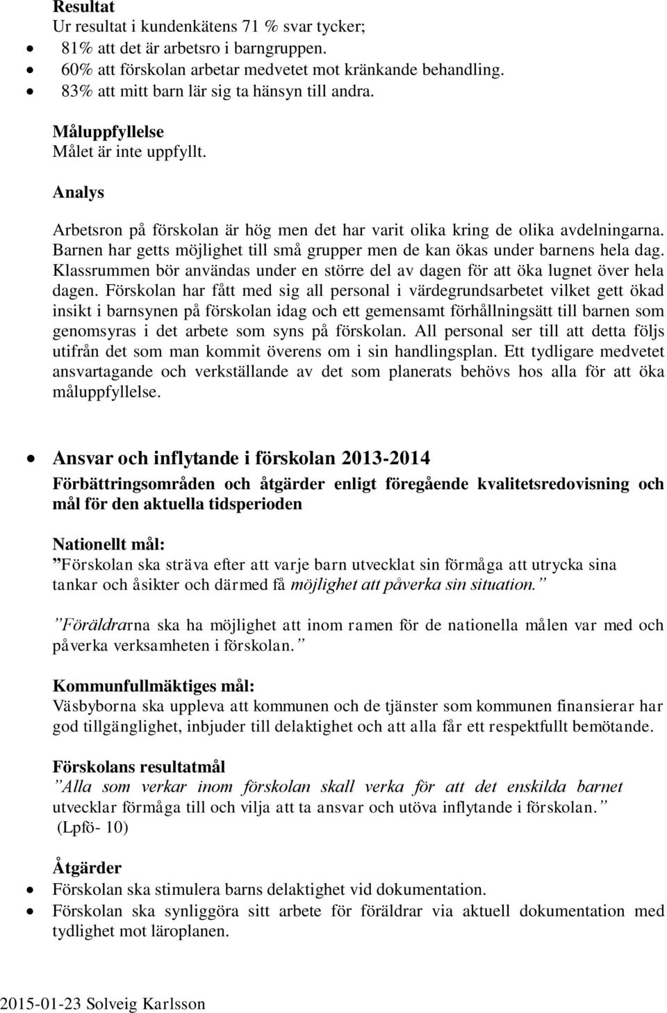Barnen har getts möjlighet till små grupper men de kan ökas under barnens hela dag. Klassrummen bör användas under en större del av dagen för att öka lugnet över hela dagen.