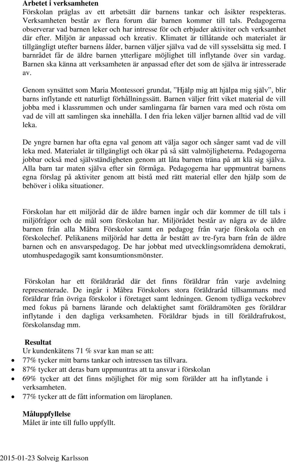 Klimatet är tillåtande och materialet är tillgängligt utefter barnens ålder, barnen väljer själva vad de vill sysselsätta sig med.