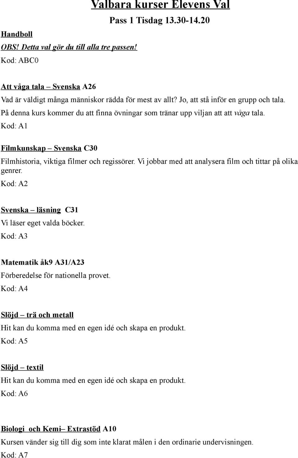 Vi jobbar med att analysera film och tittar på olika genrer. Kod: A2 Svenska läsning C31 Vi läser eget valda böcker. Kod: A3 Matematik åk9 A31/A23 Förberedelse för nationella provet.