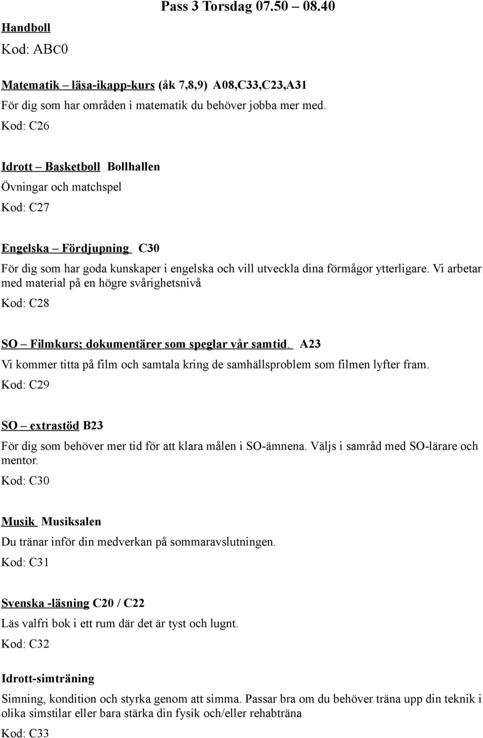 Vi arbetar med material på en högre svårighetsnivå Kod: C28 SO Filmkurs; dokumentärer som speglar vår samtid. A23 Vi kommer titta på film och samtala kring de samhällsproblem som filmen lyfter fram.