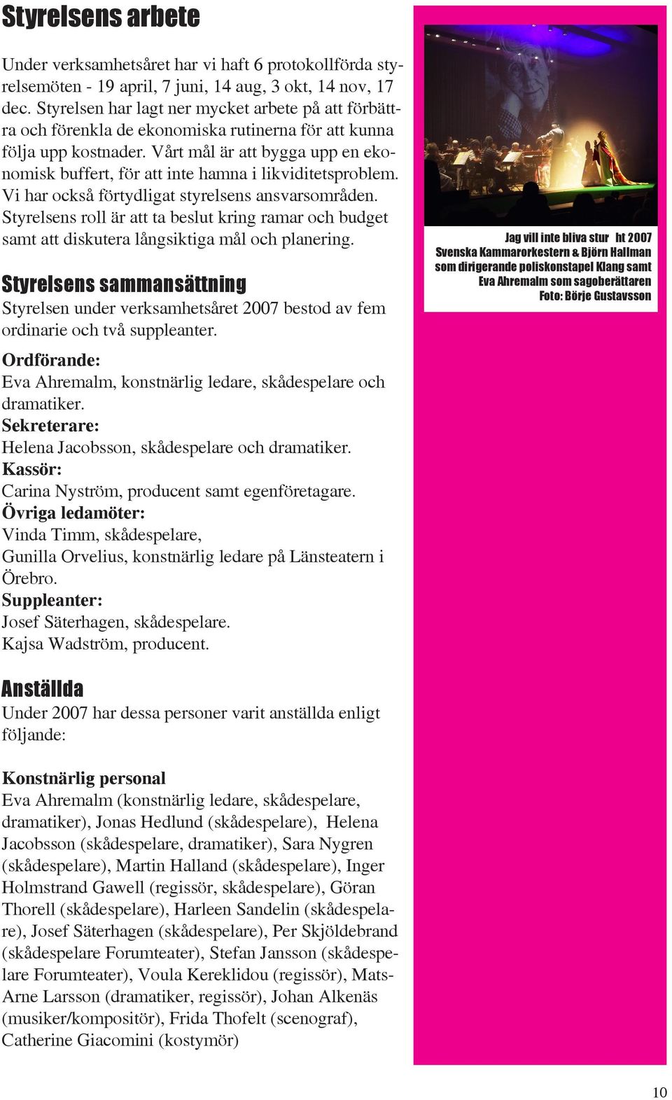 Vårt mål är att bygga upp en ekonomisk buffert, för att inte hamna i likviditetsproblem. Vi har också förtydligat styrelsens ansvarsområden.