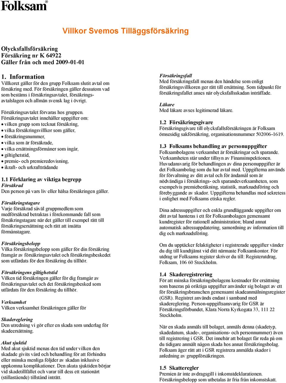 Försäkringsavtalet innehåller uppgifter om: vilken grupp som tecknat försäkring, vilka försäkringsvillkor som gäller, försäkringsnummer, vilka som är försäkrade, vilka ersättningsförmåner som ingår,