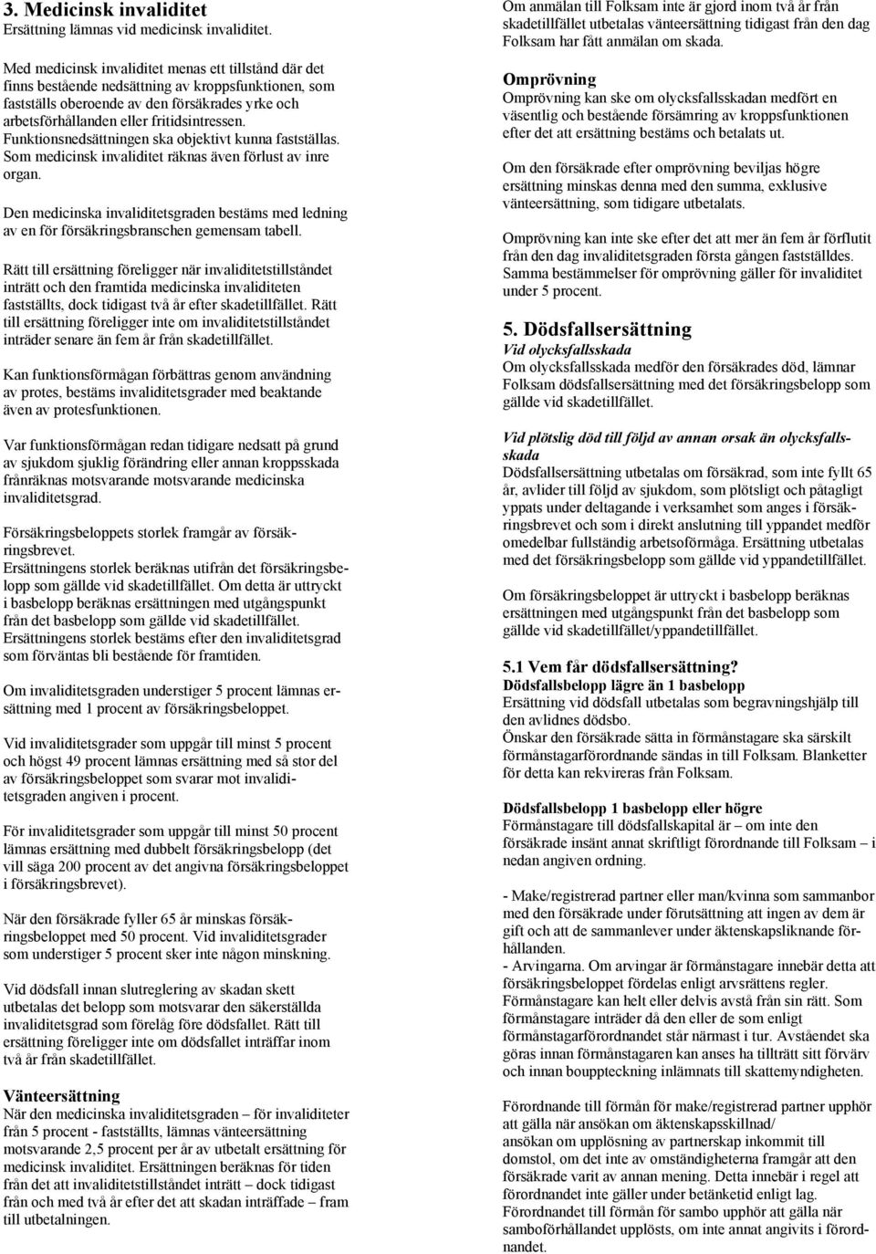 Funktionsnedsättningen ska objektivt kunna fastställas. Som medicinsk invaliditet räknas även förlust av inre organ.