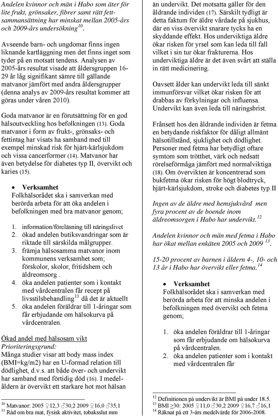 Analysen av 2005-års resultat visade att åldersgruppen 16-29 år låg signifikant sämre till gällande matvanor jämfört med andra åldersgrupper (denna analys av 2009-års resultat kommer att göras under