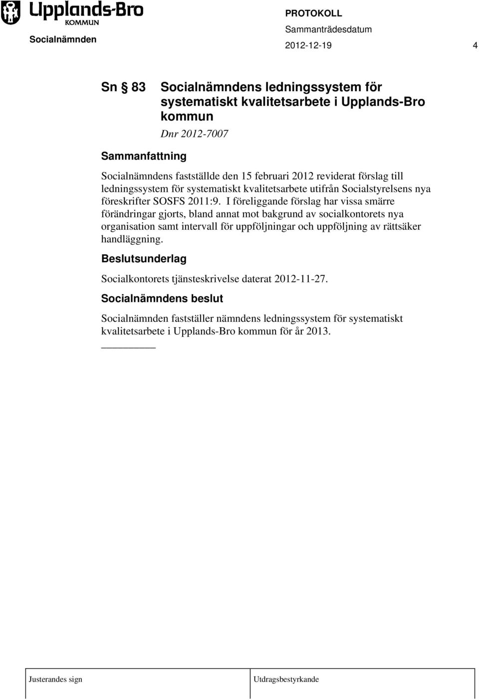 I föreliggande förslag har vissa smärre förändringar gjorts, bland annat mot bakgrund av socialkontorets nya organisation samt intervall för uppföljningar och uppföljning