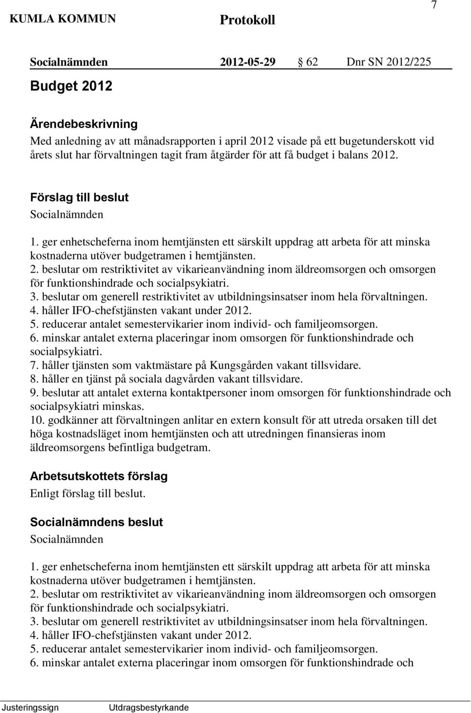 3. beslutar om generell restriktivitet av utbildningsinsatser inom hela förvaltningen. 4. håller IFO-chefstjänsten vakant under 2012. 5.