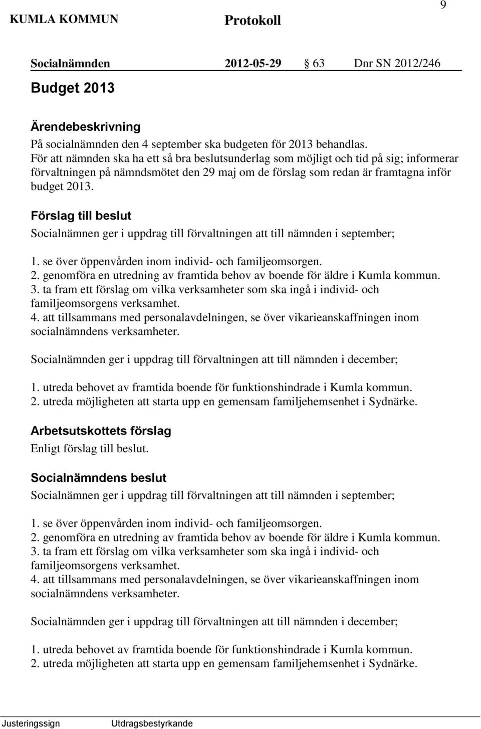 Socialnämnen ger i uppdrag till förvaltningen att till nämnden i september; 1. se över öppenvården inom individ- och familjeomsorgen. 2.