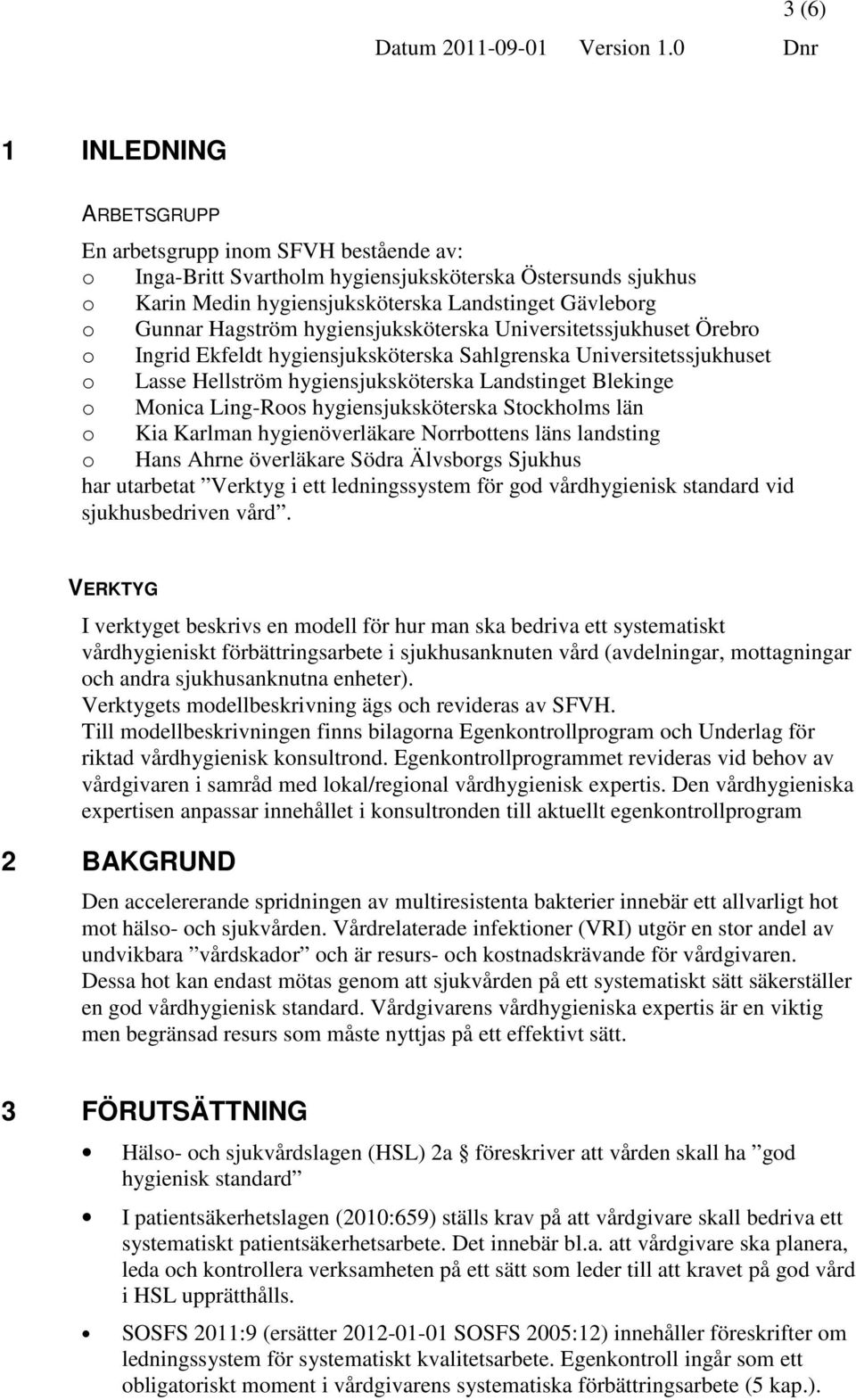 hygiensjuksköterska Universitetssjukhuset Örebr Ingrid Ekfeldt hygiensjuksköterska Sahlgrenska Universitetssjukhuset Lasse Hellström hygiensjuksköterska Landstinget Blekinge Mnica Ling-Rs