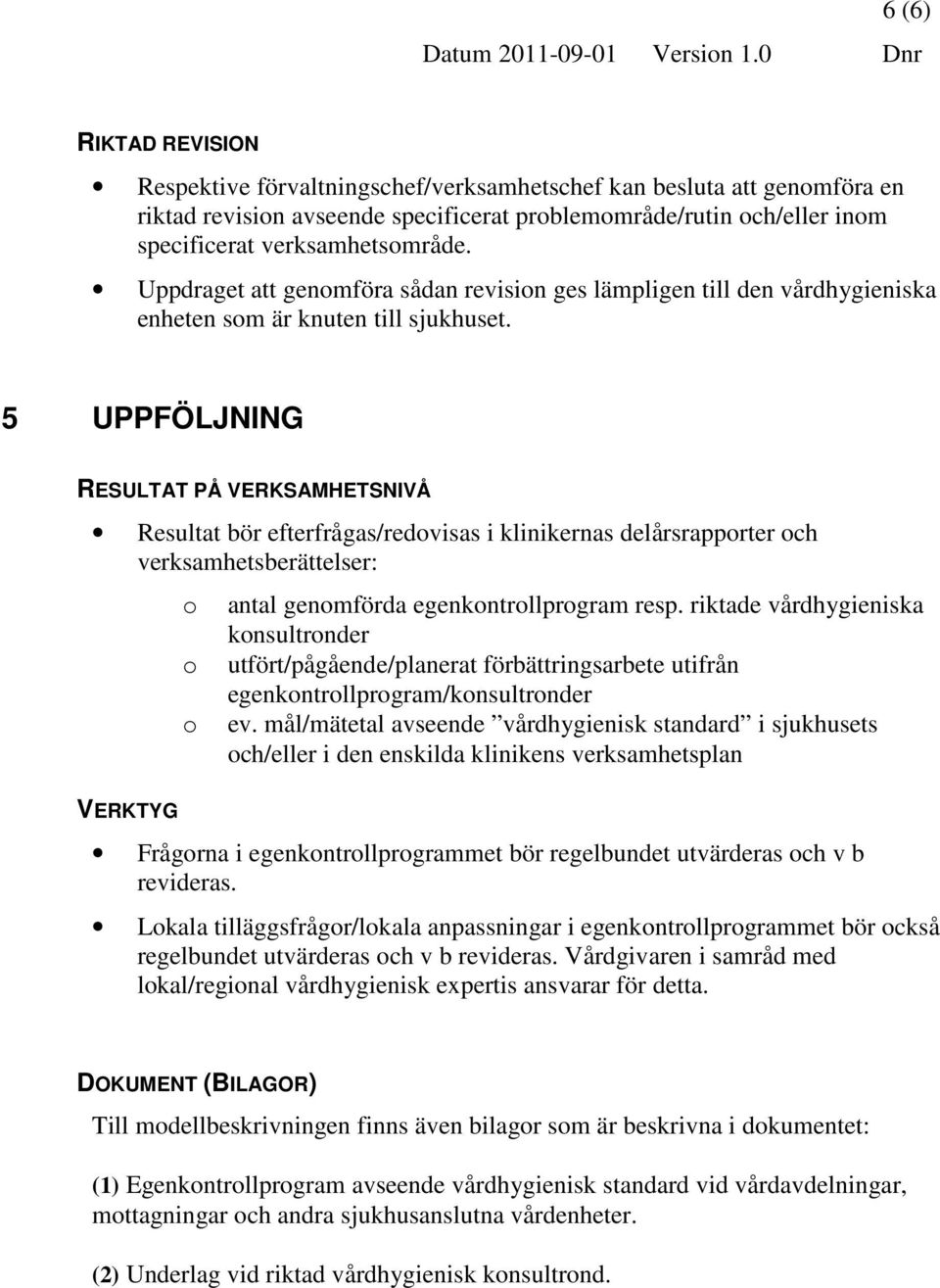 Uppdraget att genmföra sådan revisin ges lämpligen till den vårdhygieniska enheten sm är knuten till sjukhuset.