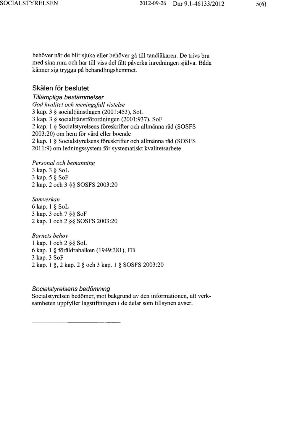 3 socialtjänstförordningen (2001:937), SoF 2 kap. 1 Socialstyrelsens föreskrifter och allmänna råd (SOSFS 2003:20) om hem för vård eller boende 2 kap.