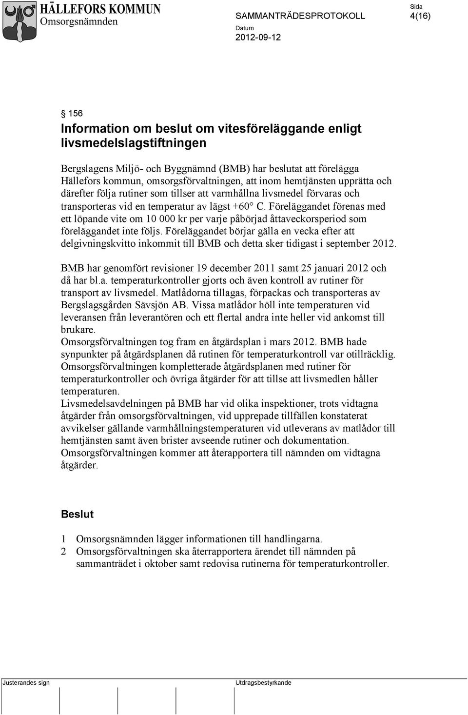 Föreläggandet förenas med ett löpande vite om 10 000 kr per varje påbörjad åttaveckorsperiod som föreläggandet inte följs.