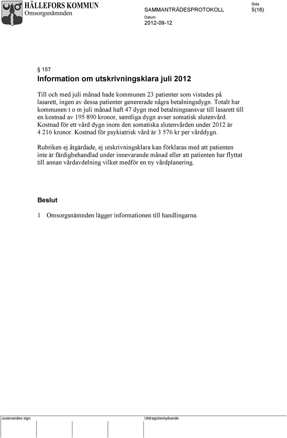 Kostnad för ett vård dygn inom den somatiska slutenvården under 2012 är 4 216 kronor. Kostnad för psykiatrisk vård är 3 576 kr per vårddygn.