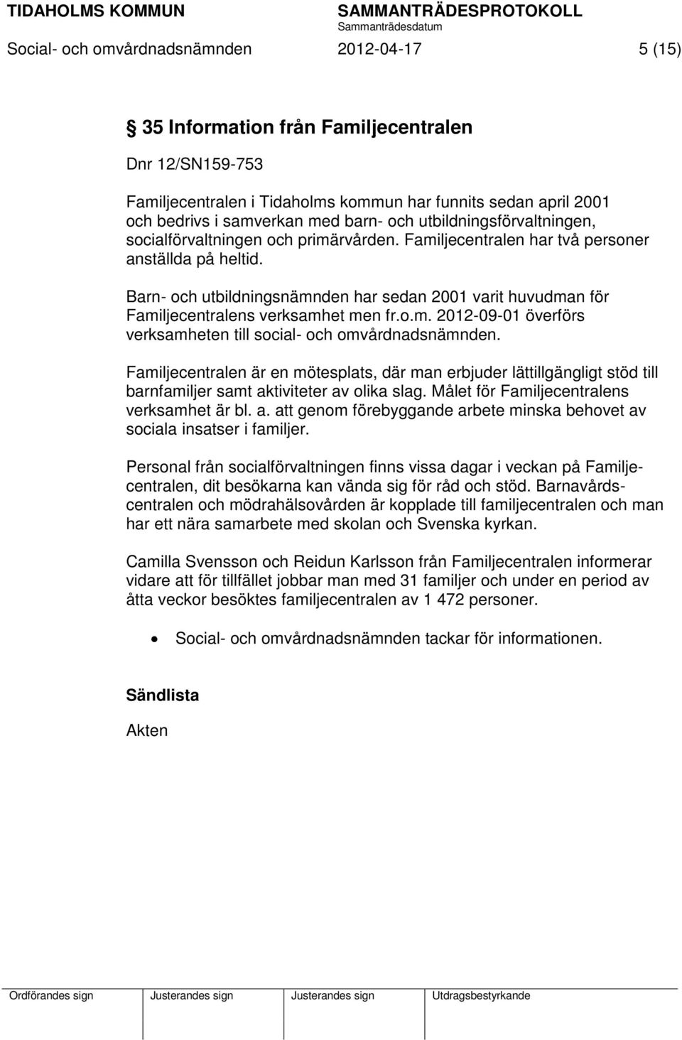 Barn- och utbildningsnämnden har sedan 2001 varit huvudman för Familjecentralens verksamhet men fr.o.m. 2012-09-01 överförs verksamheten till social- och omvårdnadsnämnden.