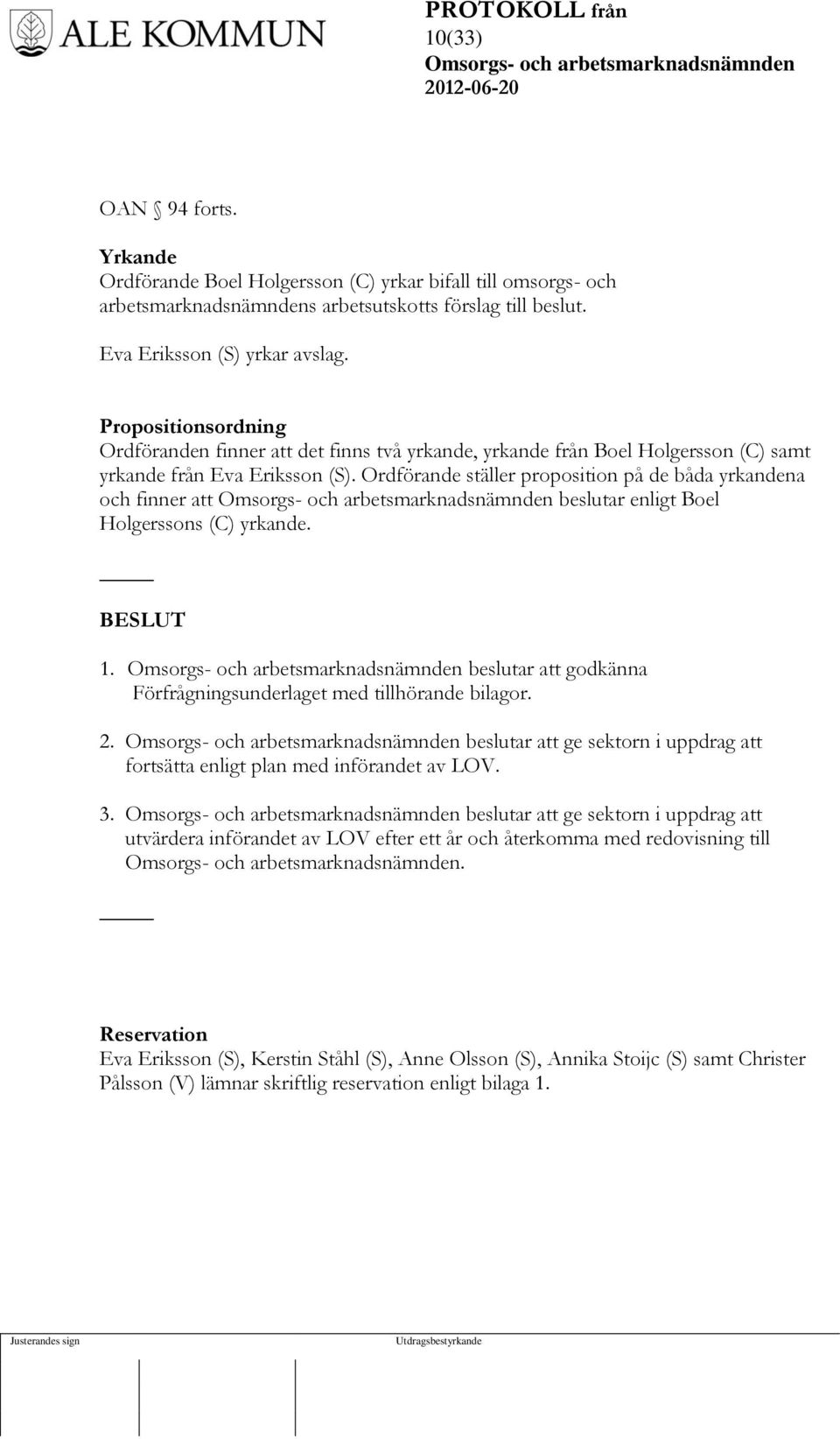 Ordförande ställer proposition på de båda yrkandena och finner att beslutar enligt Boel Holgerssons (C) yrkande. 1. beslutar att godkänna Förfrågningsunderlaget med tillhörande bilagor. 2.