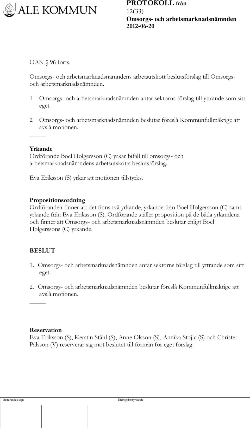 Eva Eriksson (S) yrkar att motionen tillstyrks. Propositionsordning Ordföranden finner att det finns två yrkande, yrkande från Boel Holgersson (C) samt yrkande från Eva Eriksson (S).