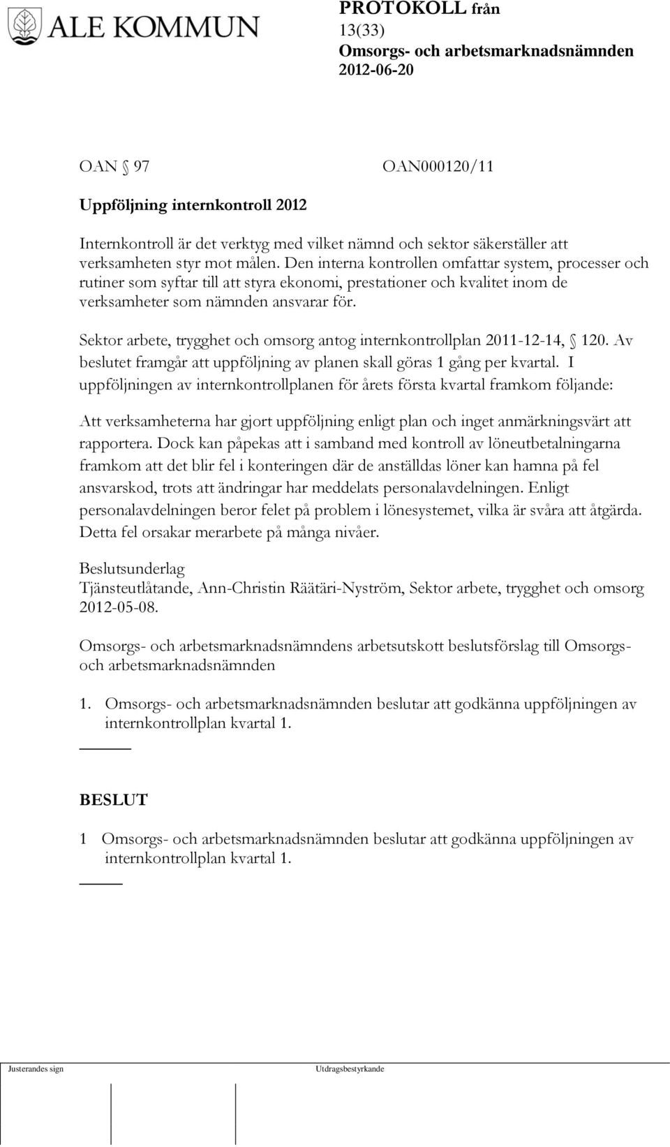 Sektor arbete, trygghet och omsorg antog internkontrollplan 2011-12-14, 120. Av beslutet framgår att uppföljning av planen skall göras 1 gång per kvartal.