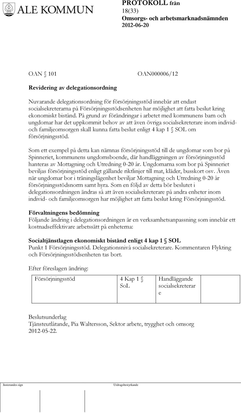 På grund av förändringar i arbetet med kommunens barn och ungdomar har det uppkommit behov av att även övriga socialsekreterare inom individoch familjeomsorgen skall kunna fatta beslut enligt 4 kap 1