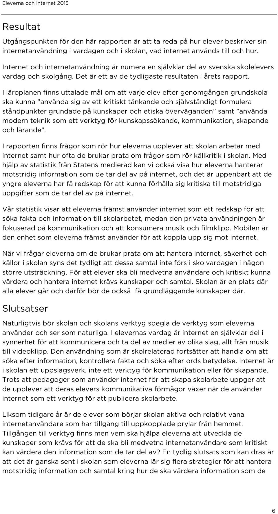 I läroplanen finns uttalade mål om att varje elev efter genomgången grundskola ska kunna använda sig av ett kritiskt tänkande och självständigt formulera ståndpunkter grundade på kunskaper och etiska