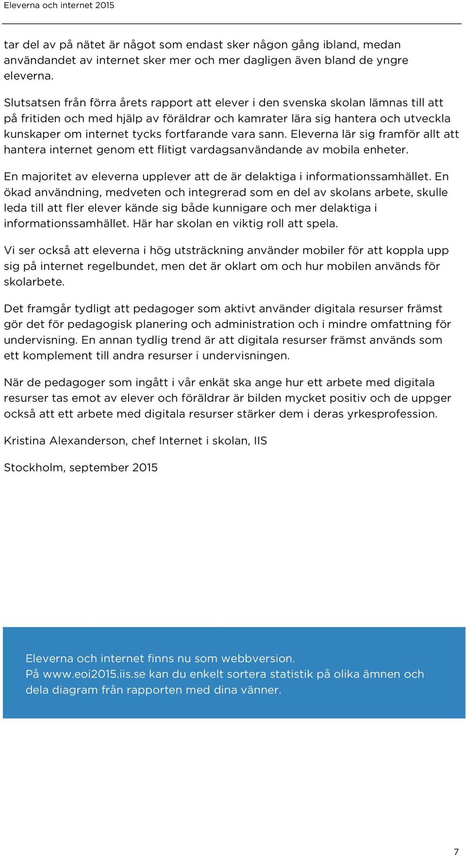 fortfarande vara sann. Eleverna lär sig framför allt att hantera internet genom ett flitigt vardagsanvändande av mobila enheter.