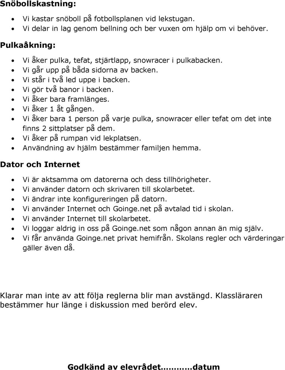 Vi åker 1 åt gången. Vi åker bara 1 person på varje pulka, snowracer eller tefat om det inte finns 2 sittplatser på dem. Vi åker på rumpan vid lekplatsen. Användning av hjälm bestämmer familjen hemma.