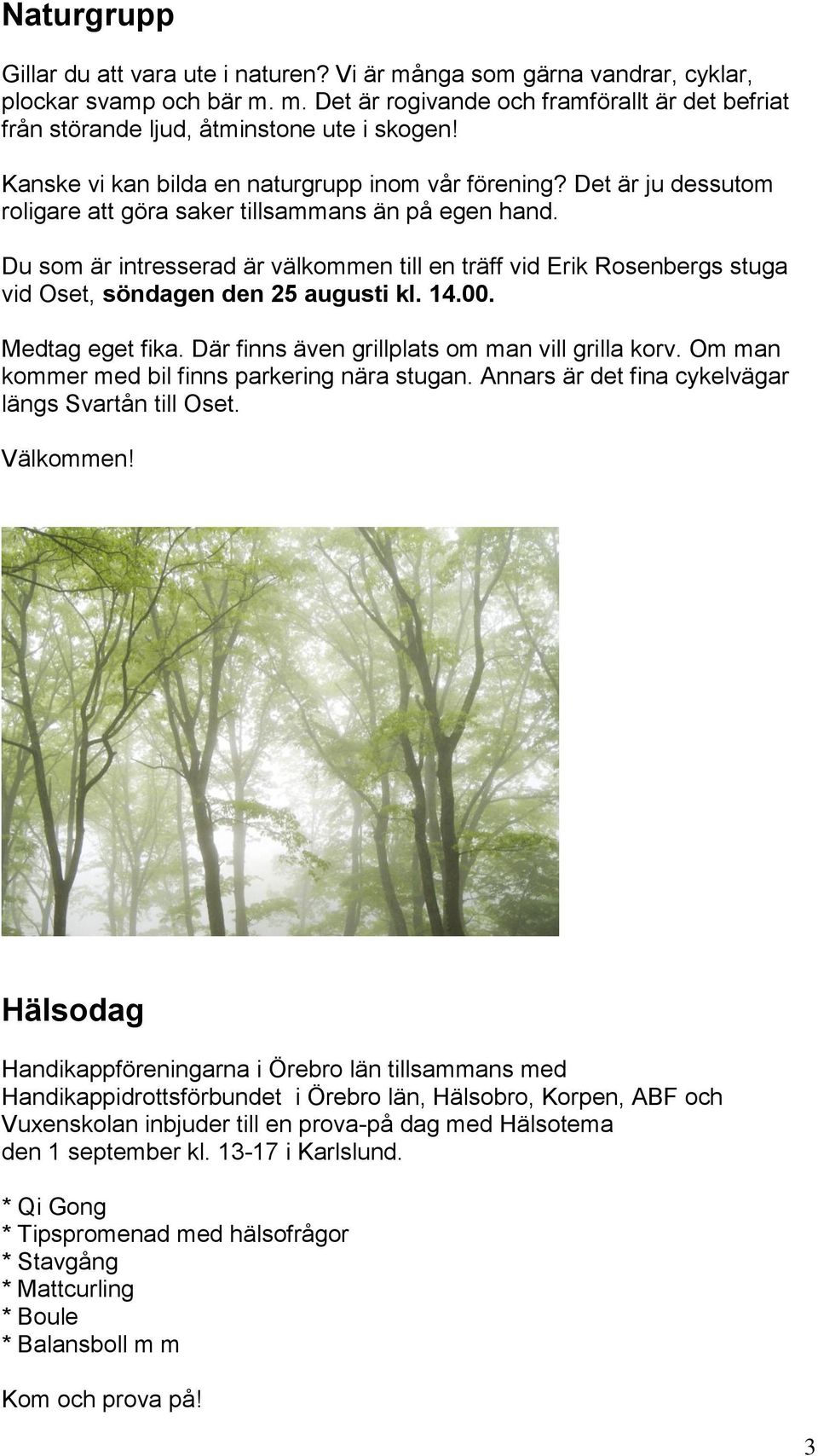 Du som är intresserad är välkommen till en träff vid Erik Rosenbergs stuga vid Oset, söndagen den 25 augusti kl. 14.00. Medtag eget fika. Där finns även grillplats om man vill grilla korv.