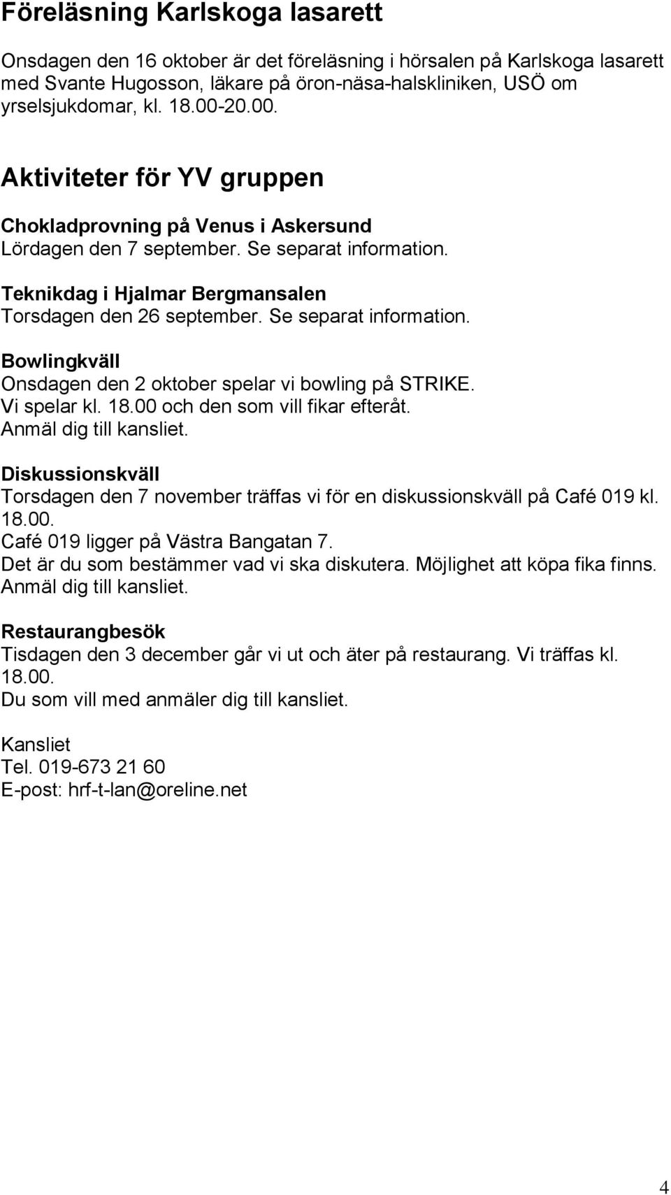 Se separat information. Bowlingkväll Onsdagen den 2 oktober spelar vi bowling på STRIKE. Vi spelar kl. 18.00 och den som vill fikar efteråt. Anmäl dig till kansliet.