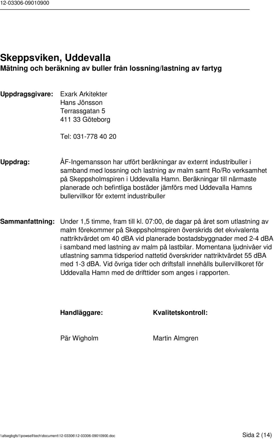 Beräkningar till närmaste planerade och befintliga bostäder jämförs med Uddevalla Hamns bullervillkor för externt industribuller Sammanfattning: Under 1,5 timme, fram till kl.