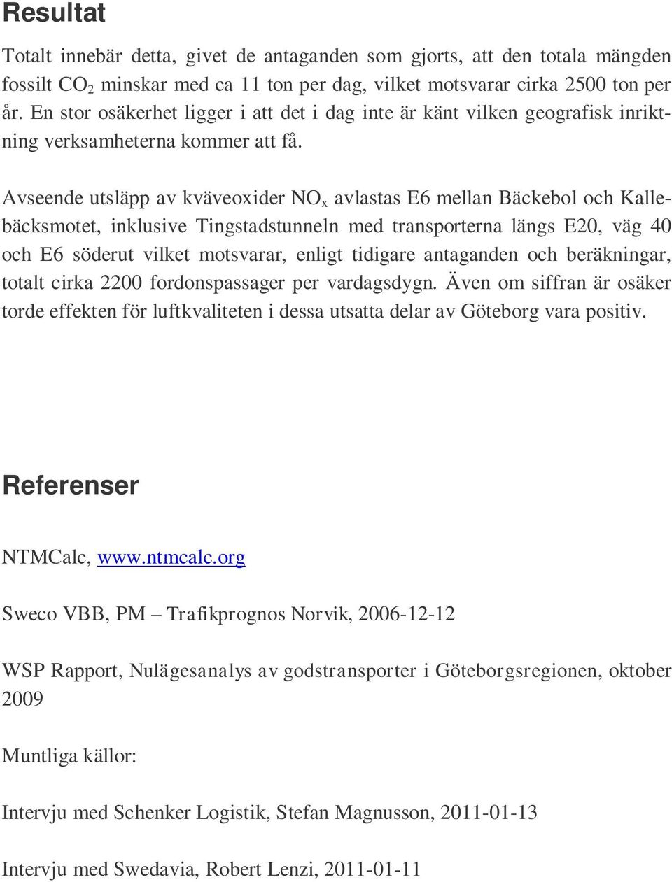 Avseende utsläpp av kväveoxider NO x avlastas E6 mellan Bäckebol och Kallebäcksmotet, inklusive Tingstadstunneln med transporterna längs E20, väg 40 och E6 söderut vilket motsvarar, enligt tidigare