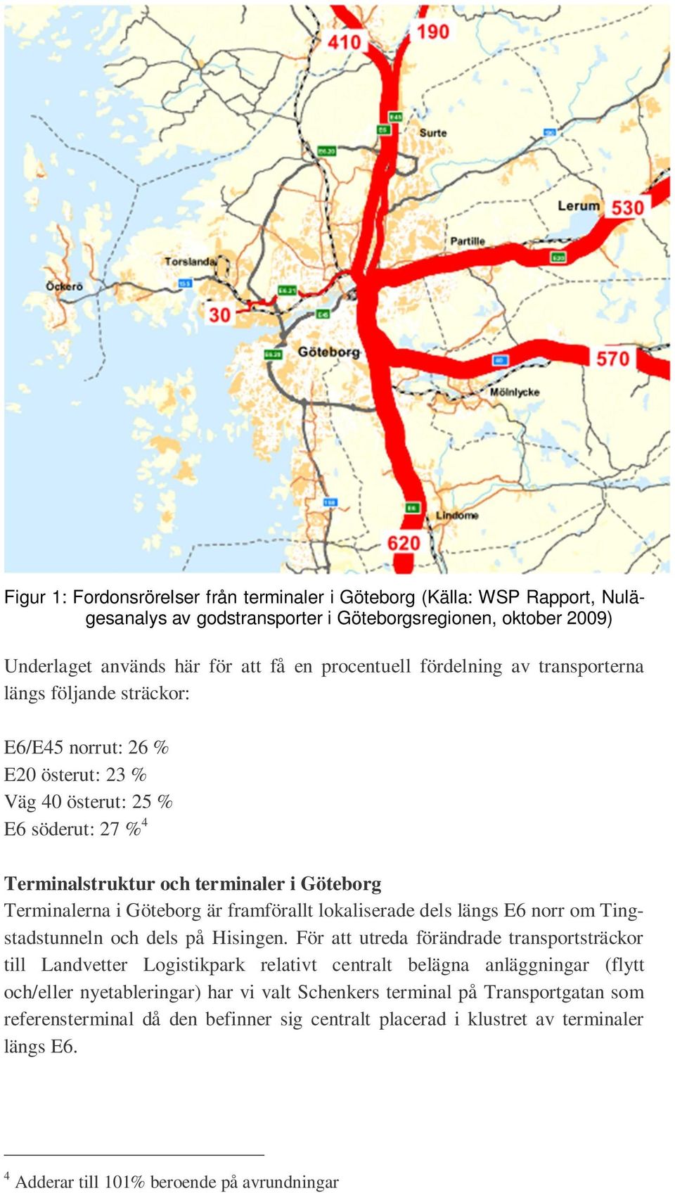 är framförallt lokaliserade dels längs E6 norr om Tingstadstunneln och dels på Hisingen.
