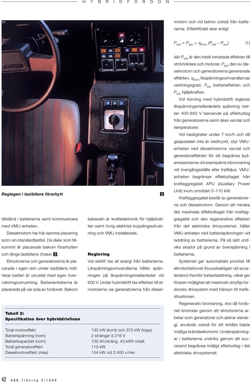 Effektflödet sker enligt P eds = P gen + η dcdc (P bat P aux ) () Reglagen i lastbilens förarhytt 2 tillstånd i batterierna samt kommunicera med VMU-enheten.