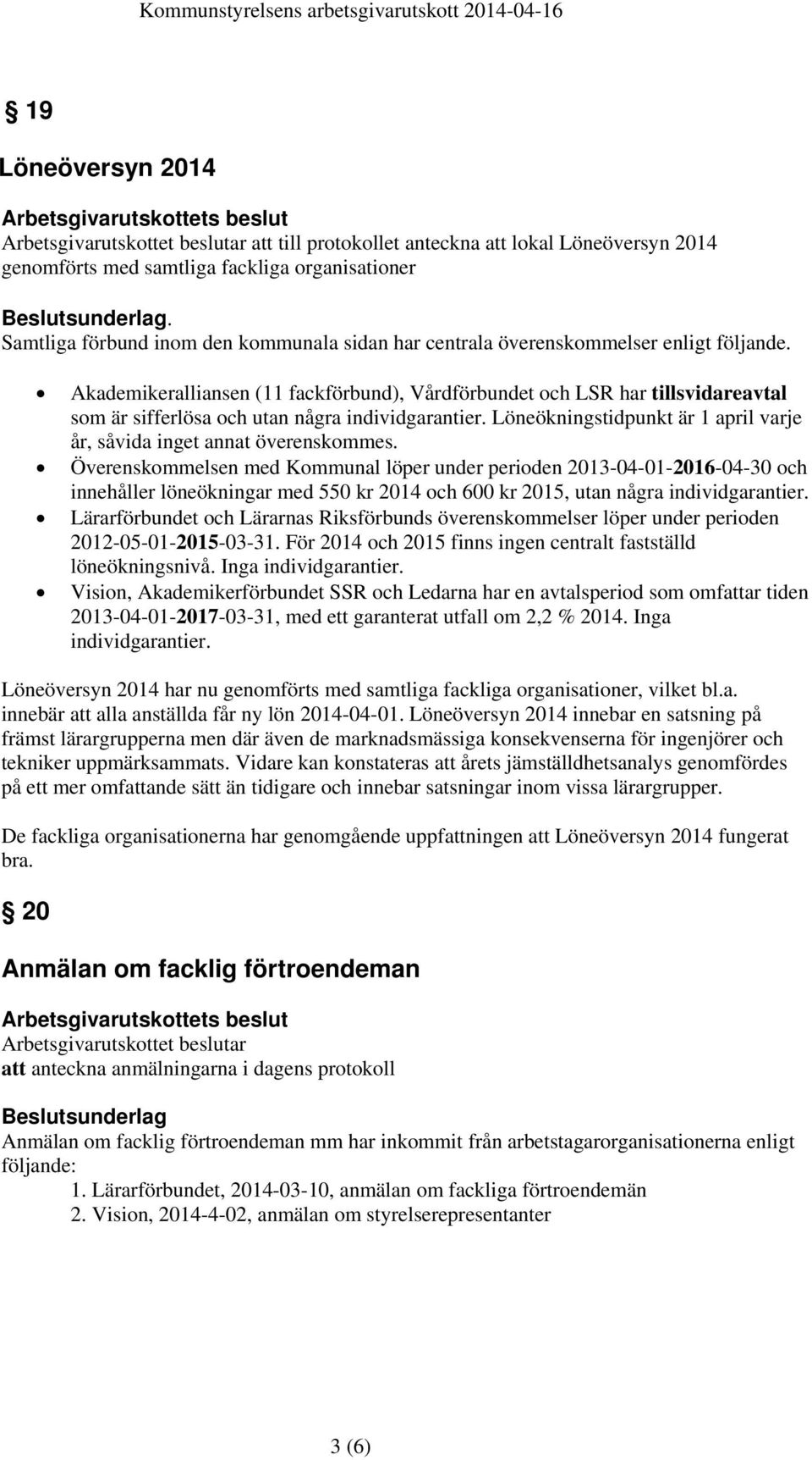 Akademikeralliansen (11 fackförbund), Vårdförbundet och LSR har tillsvidareavtal som är sifferlösa och utan några individgarantier.