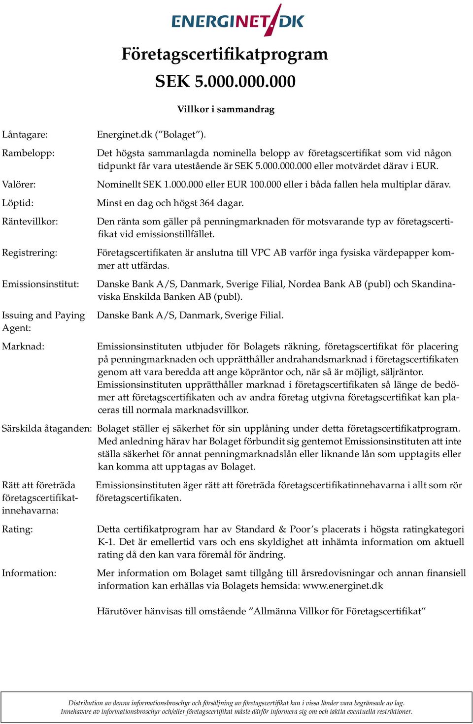 000.000 eller EUR 100.000 eller i båda fallen hela multiplar därav. Minst en dag och högst 364 dagar.