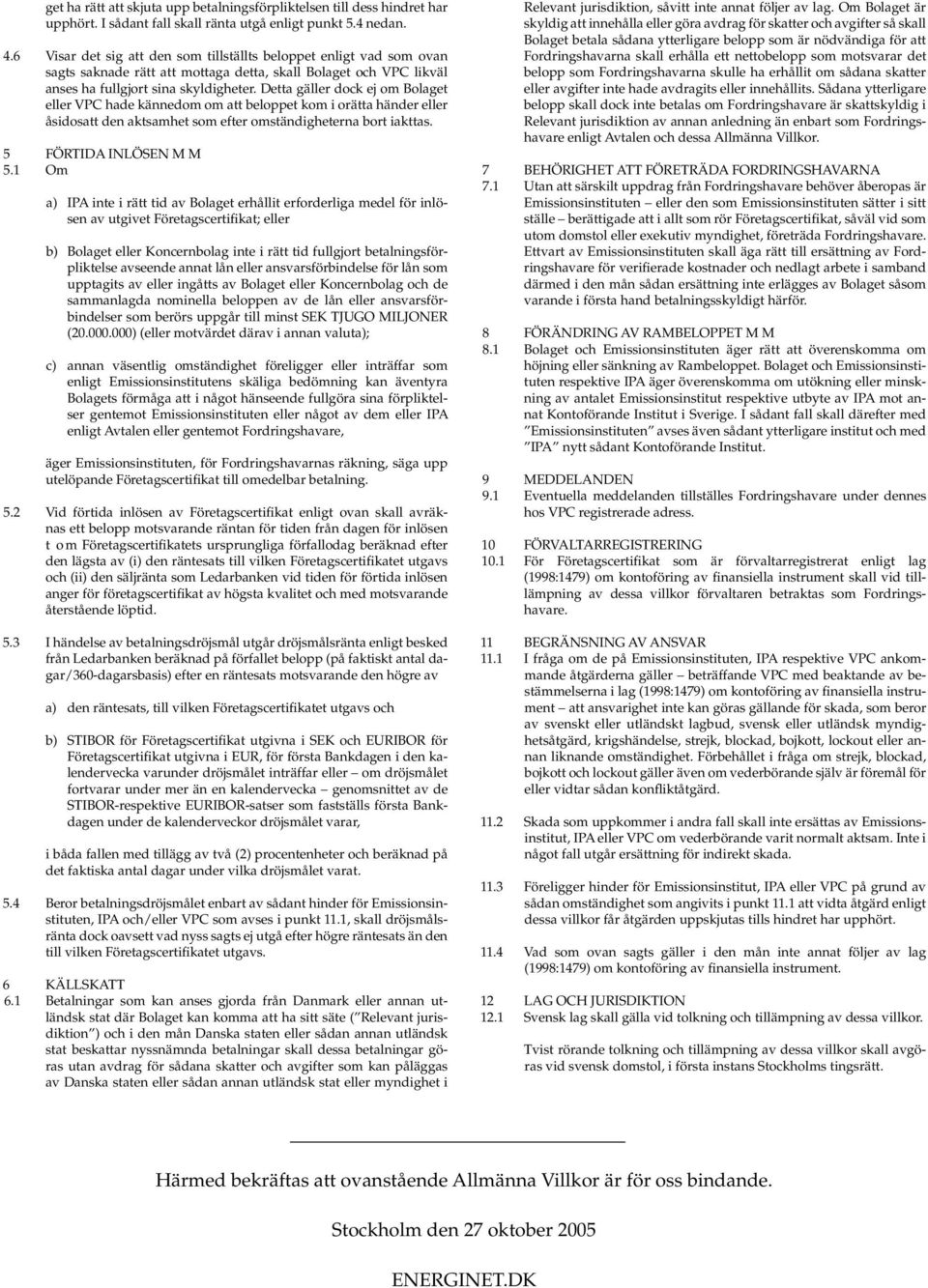 Detta gäller dock ej om Bolaget eller VPC hade kännedom om att beloppet kom i orätta händer eller åsidosatt den aktsamhet som efter omständigheterna bort iakttas. 5 FÖRTIDA INLÖSEN M M 5.