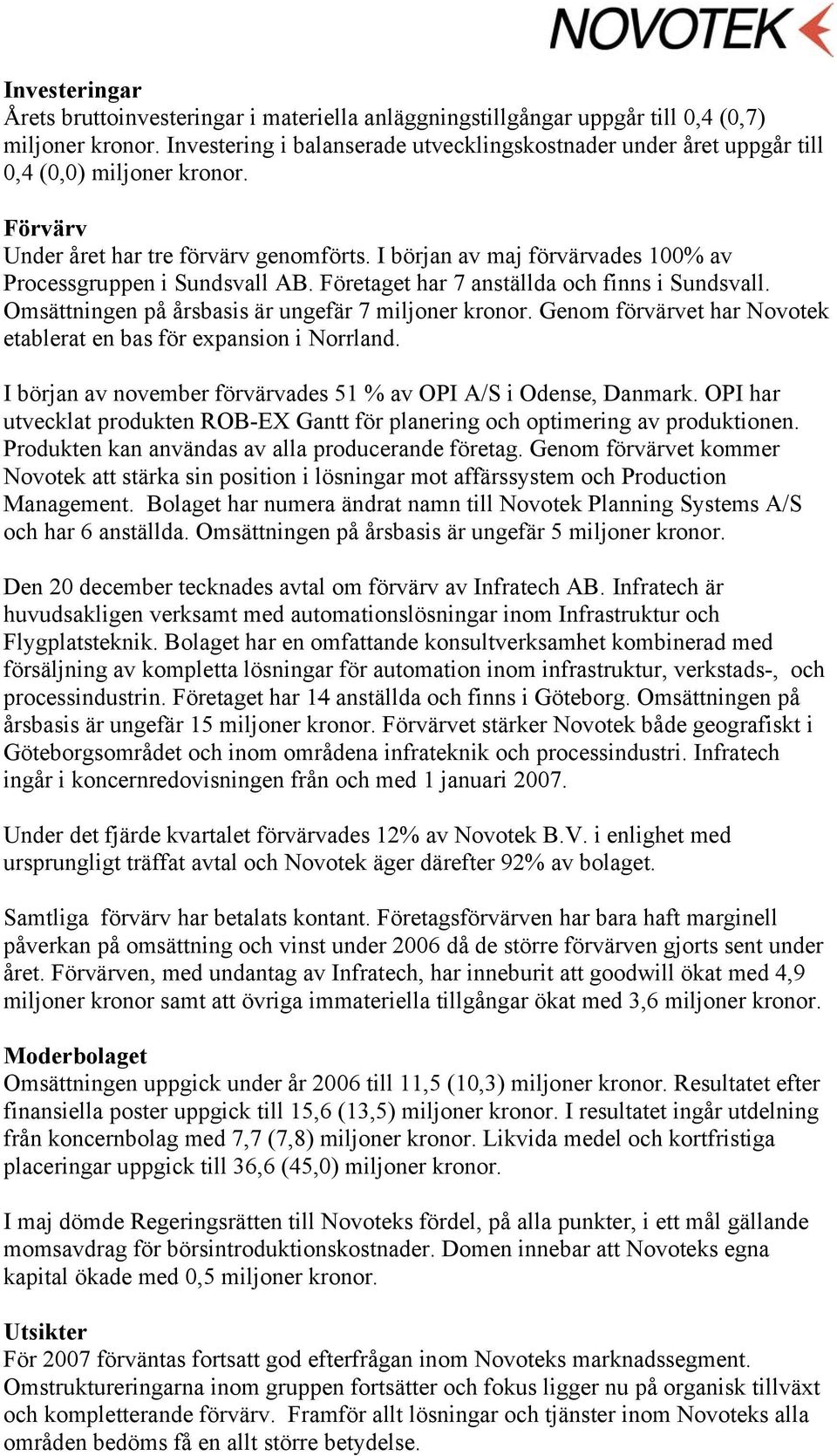 I början av maj förvärvades 100% av Processgruppen i Sundsvall AB. Företaget har 7 anställda och finns i Sundsvall. Omsättningen på årsbasis är ungefär 7 miljoner kronor.