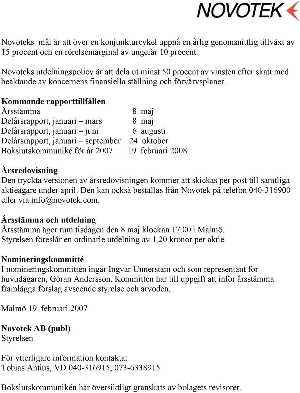 Kommande rapporttillfällen Årsstämma 8 maj Delårsrapport, januari mars 8 maj Delårsrapport, januari juni 6 augusti Delårsrapport, januari september 24 oktober Bokslutskommuniké för år 2007 19