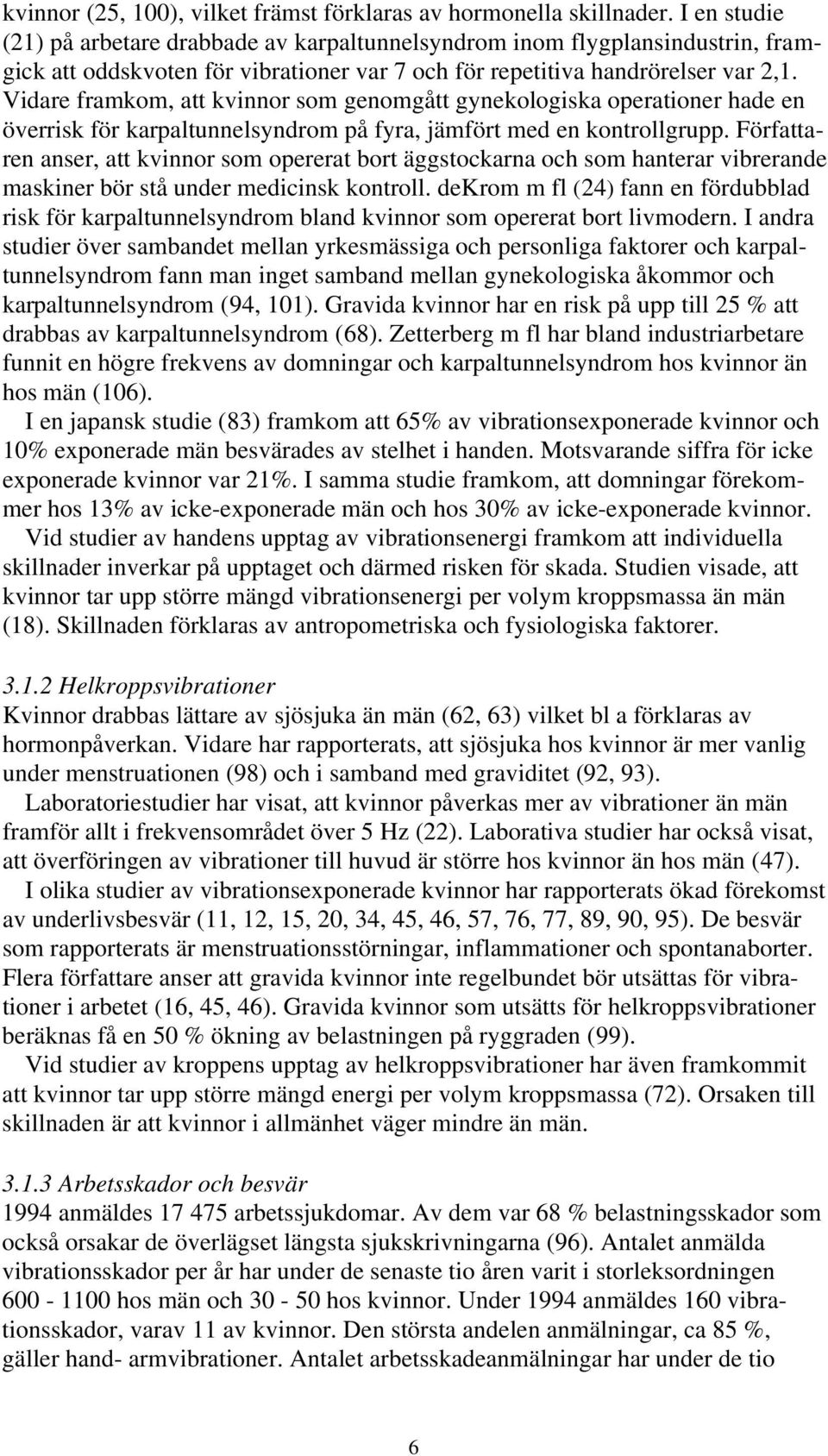Vidare framkom, att kvinnor som genomgått gynekologiska operationer hade en överrisk för karpaltunnelsyndrom på fyra, jämfört med en kontrollgrupp.